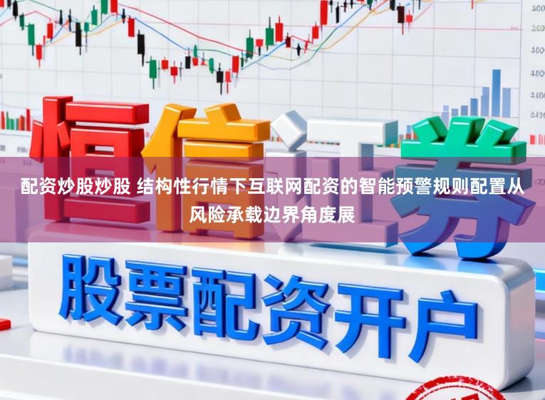 配资炒股炒股 结构性行情下互联网配资的智能预警规则配置从风险承载边界角度展