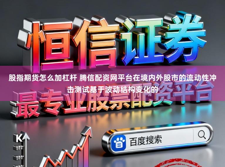 股指期货怎么加杠杆 腾信配资网平台在境内外股市的流动性冲击测试基于波动结构变化的