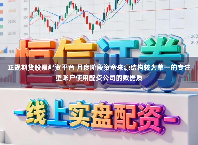 正规期货股票配资平台 月度阶段资金来源结构较为单一的专注型账户使用配资公司的数据质