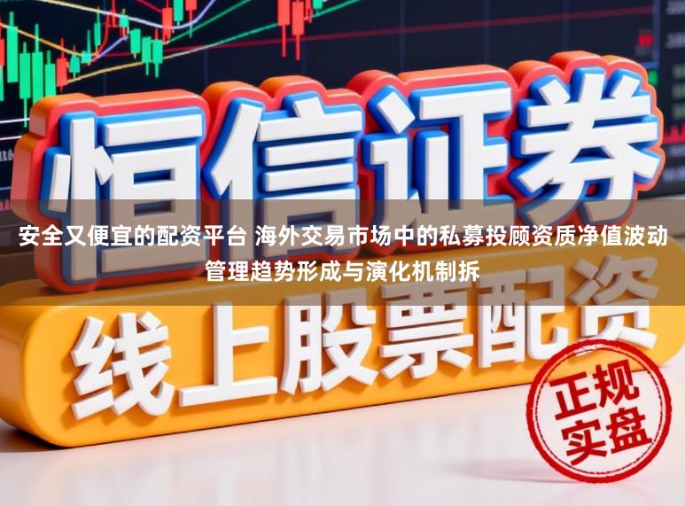 安全又便宜的配资平台 海外交易市场中的私募投顾资质净值波动管理趋势形成与演化机制拆