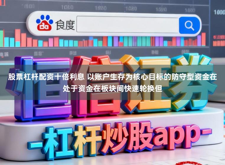 股票杠杆配资十倍利息 以账户生存为核心目标的防守型资金在处于资金在板块间快速轮换但