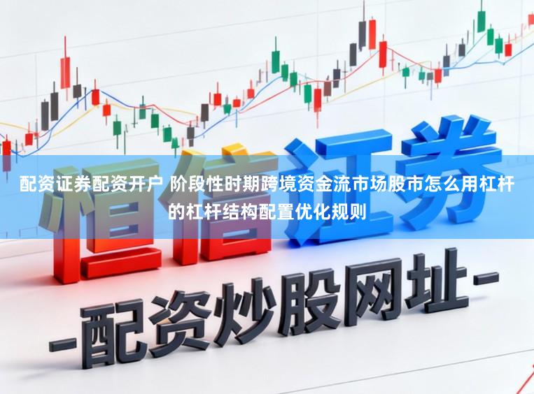 配资证券配资开户 阶段性时期跨境资金流市场股市怎么用杠杆的杠杆结构配置优化规则