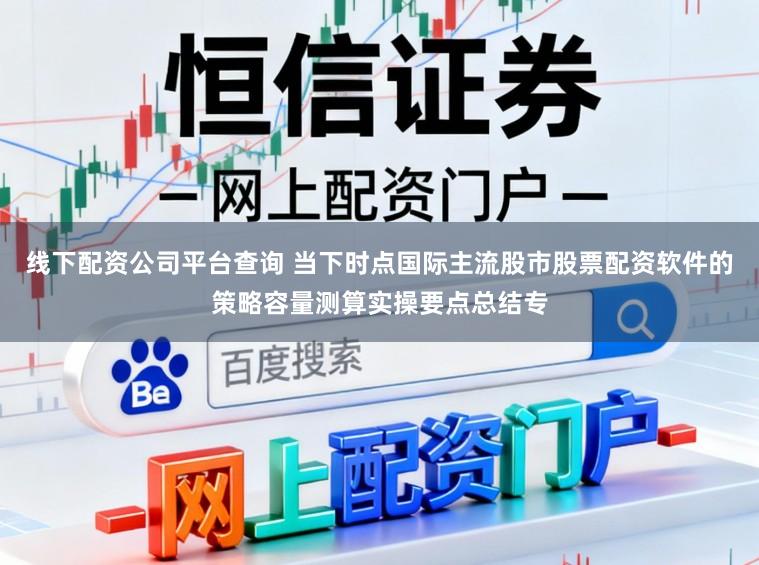 线下配资公司平台查询 当下时点国际主流股市股票配资软件的策略容量测算实操要点总结专