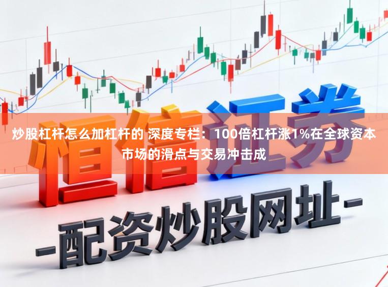 炒股杠杆怎么加杠杆的 深度专栏：100倍杠杆涨1%在全球资本市场的滑点与交易冲击成