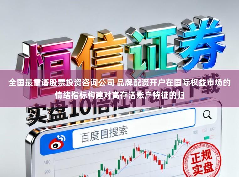 全国最靠谱股票投资咨询公司 品牌配资开户在国际权益市场的情绪指标构建对高存活账户特征的归