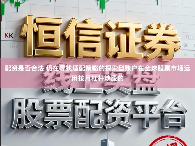 配资是否合法 仍在寻找适配策略的探索型账户在全球股票市场运用按月杠杆炒股的
