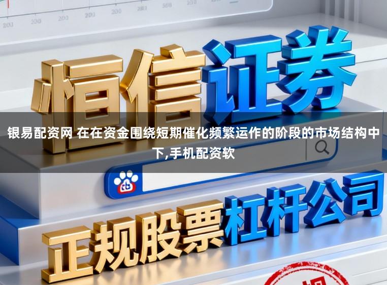 银易配资网 在在资金围绕短期催化频繁运作的阶段的市场结构中下,手机配资软
