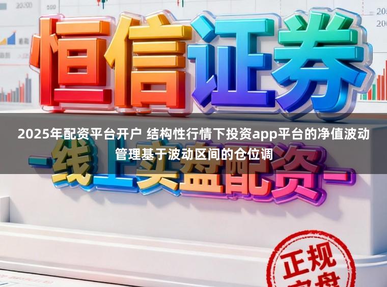 2025年配资平台开户 结构性行情下投资app平台的净值波动管理基于波动区间的仓位调
