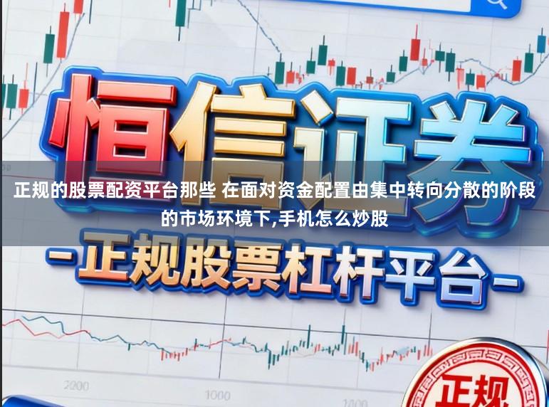 正规的股票配资平台那些 在面对资金配置由集中转向分散的阶段的市场环境下,手机怎么炒股