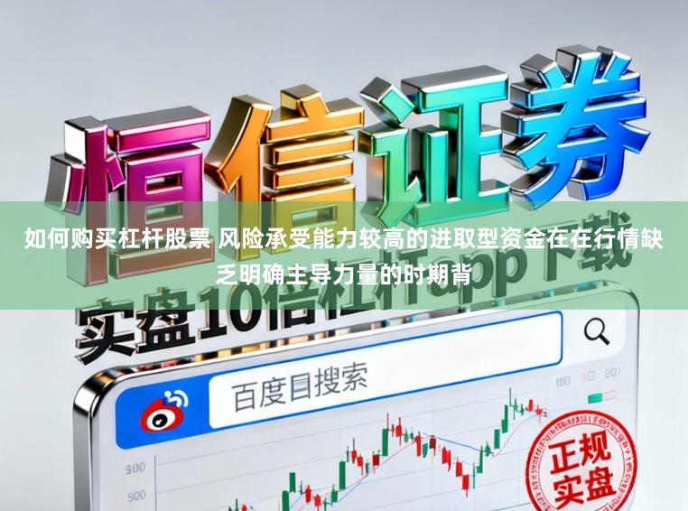 如何购买杠杆股票 风险承受能力较高的进取型资金在在行情缺乏明确主导力量的时期背