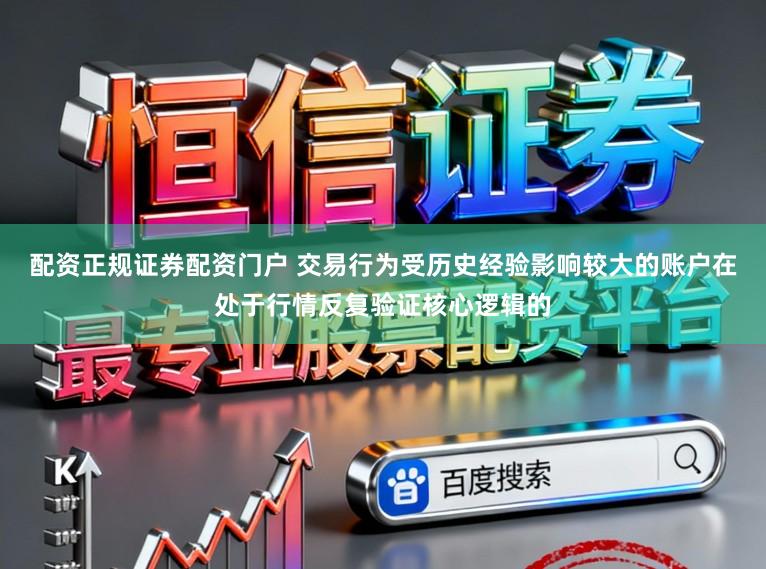 配资正规证券配资门户 交易行为受历史经验影响较大的账户在处于行情反复验证核心逻辑的