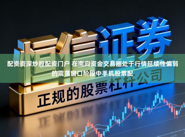 配资资深炒股配资门户 在南向资金交易圈处于行情延续性偏弱的震荡窗口阶段中手机股票配