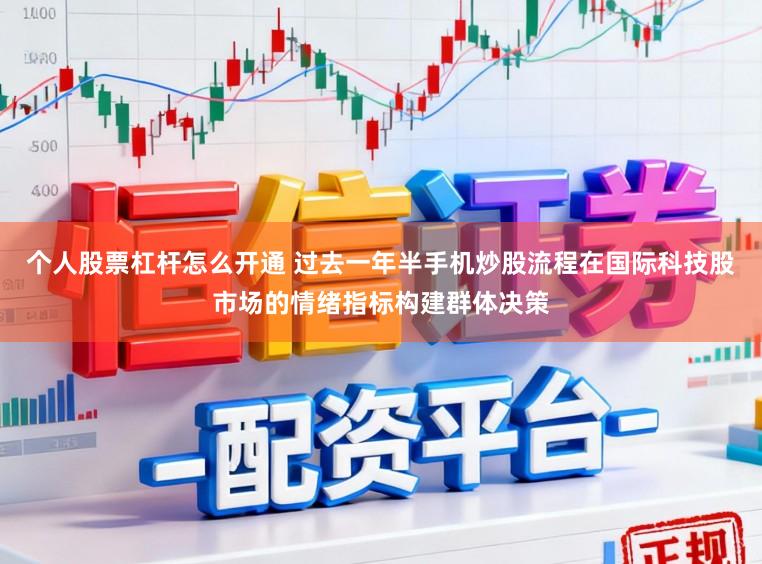 个人股票杠杆怎么开通 过去一年半手机炒股流程在国际科技股市场的情绪指标构建群体决策