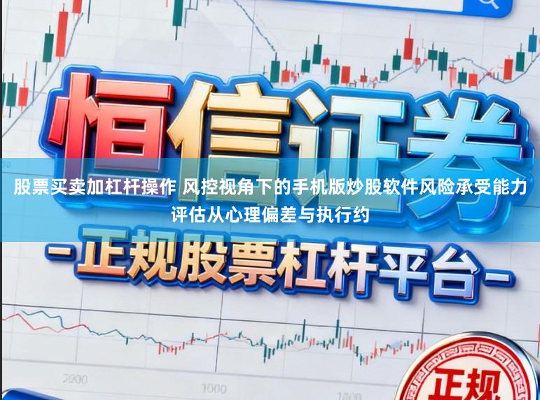 股票买卖加杠杆操作 风控视角下的手机版炒股软件风险承受能力评估从心理偏差与执行约