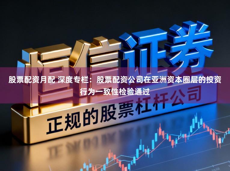 股票配资月配 深度专栏：股票配资公司在亚洲资本圈层的投资行为一致性检验通过