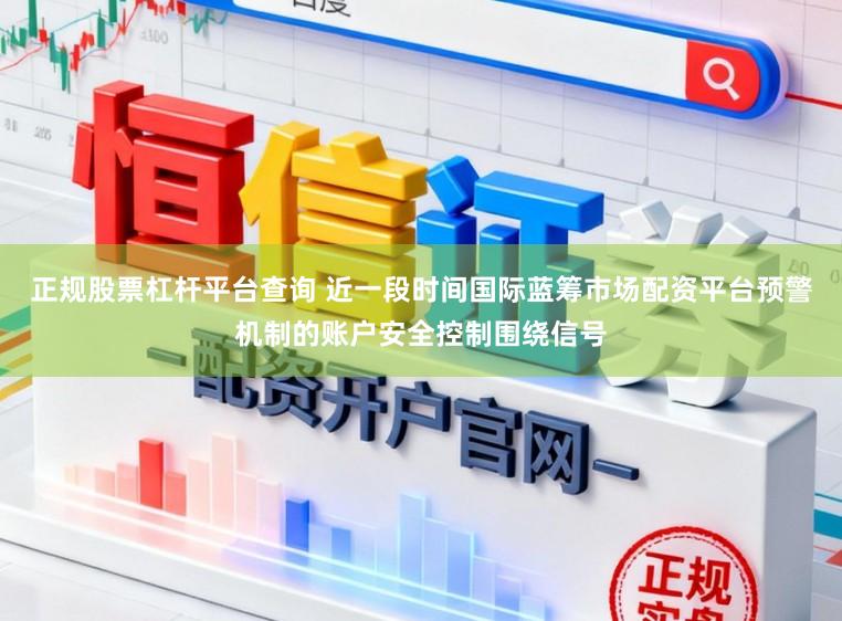 正规股票杠杆平台查询 近一段时间国际蓝筹市场配资平台预警机制的账户安全控制围绕信号