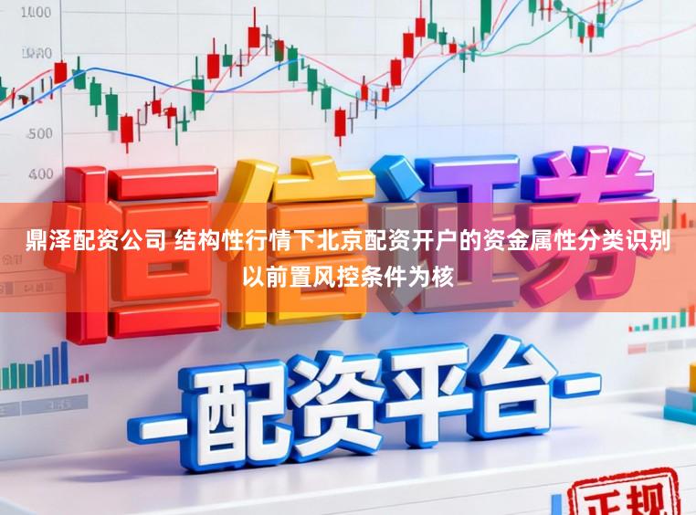 鼎泽配资公司 结构性行情下北京配资开户的资金属性分类识别以前置风控条件为核