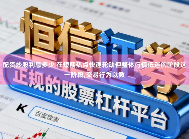 配资炒股利息多少 在短期热点快速轮动但整体行情低迷的阶段这一阶段,交易行为以数