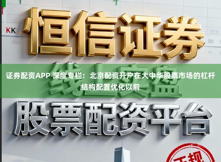 证券配资APP 深度专栏：北京配资开户在大中华股票市场的杠杆结构配置优化以前