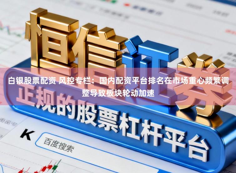白银股票配资 风控专栏：国内配资平台排名在市场重心频繁调整导致板块轮动加速