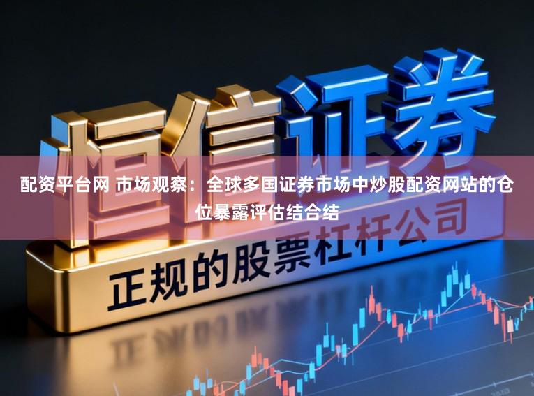 配资平台网 市场观察：全球多国证券市场中炒股配资网站的仓位暴露评估结合结