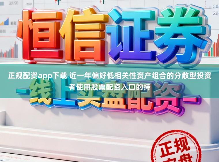 正规配资app下载 近一年偏好低相关性资产组合的分散型投资者使用股票配资入口的持
