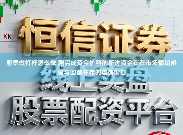 股票做杠杆怎么做 刚完成资金扩容的新进资金在在市场情绪修复与回落并存的震荡窗口