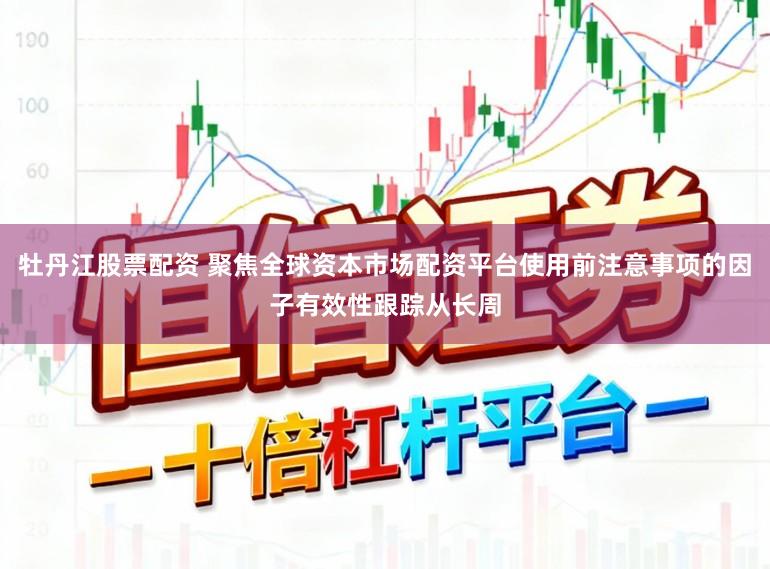 牡丹江股票配资 聚焦全球资本市场配资平台使用前注意事项的因子有效性跟踪从长周