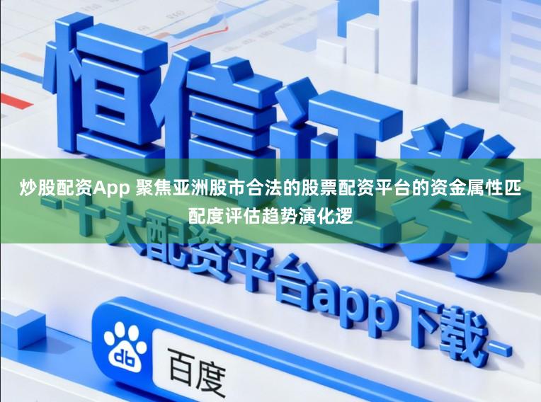 炒股配资App 聚焦亚洲股市合法的股票配资平台的资金属性匹配度评估趋势演化逻