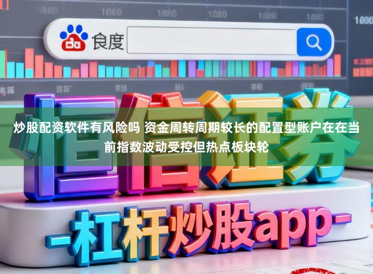 炒股配资软件有风险吗 资金周转周期较长的配置型账户在在当前指数波动受控但热点板块轮