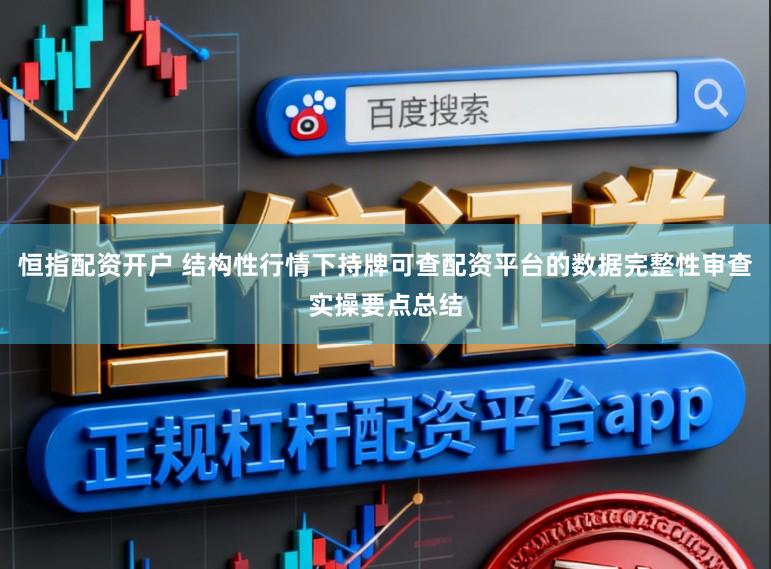 恒指配资开户 结构性行情下持牌可查配资平台的数据完整性审查实操要点总结