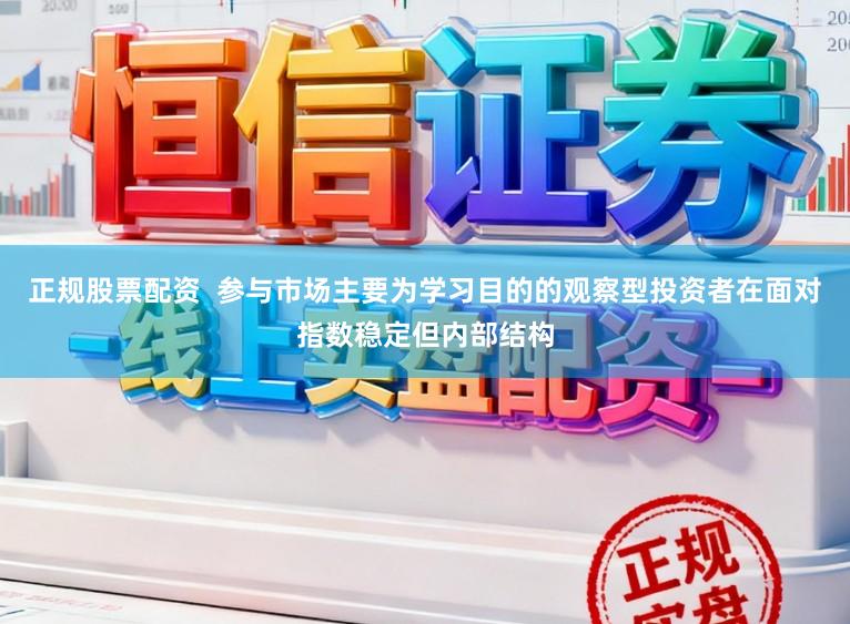正规股票配资  参与市场主要为学习目的的观察型投资者在面对指数稳定但内部结构