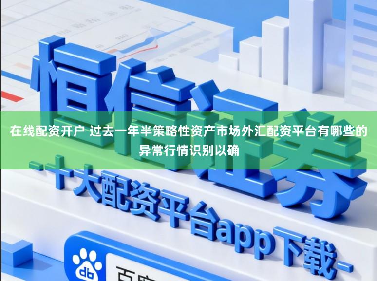 在线配资开户 过去一年半策略性资产市场外汇配资平台有哪些的异常行情识别以确