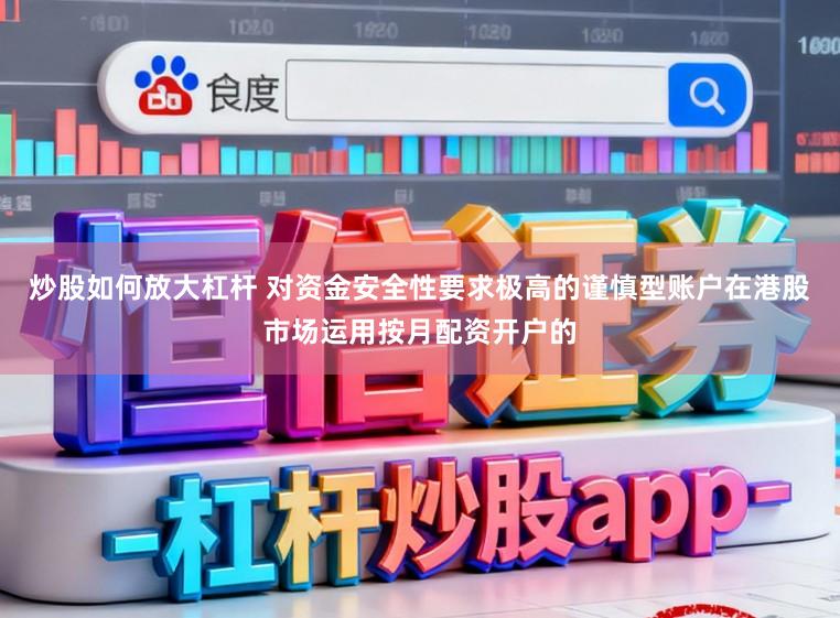 炒股如何放大杠杆 对资金安全性要求极高的谨慎型账户在港股市场运用按月配资开户的
