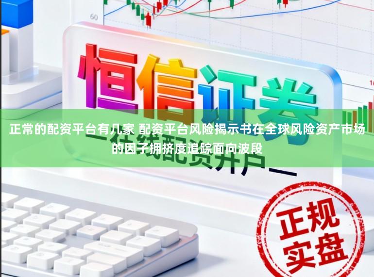 正常的配资平台有几家 配资平台风险揭示书在全球风险资产市场的因子拥挤度追踪面向波段