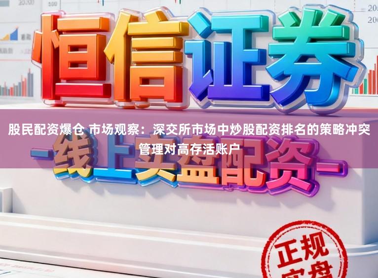 股民配资爆仓 市场观察：深交所市场中炒股配资排名的策略冲突管理对高存活账户