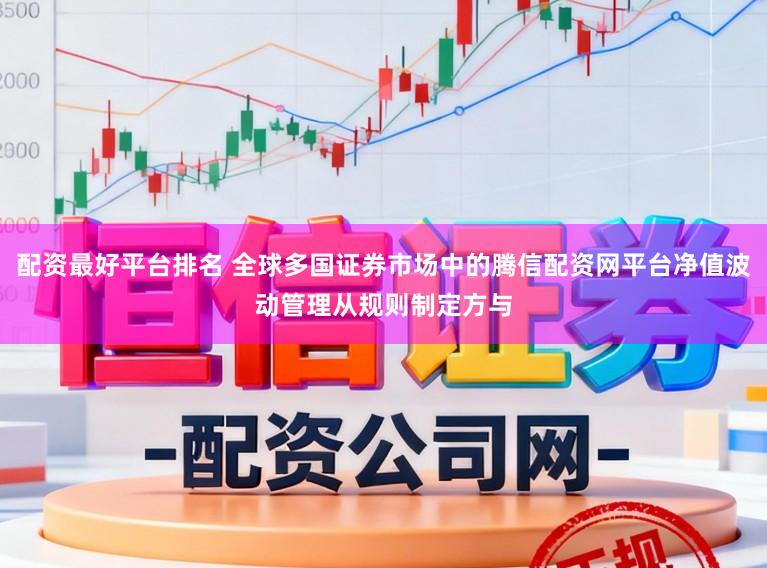 配资最好平台排名 全球多国证券市场中的腾信配资网平台净值波动管理从规则制定方与