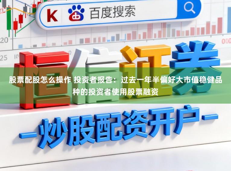 股票配股怎么操作 投资者报告：过去一年半偏好大市值稳健品种的投资者使用股票融资