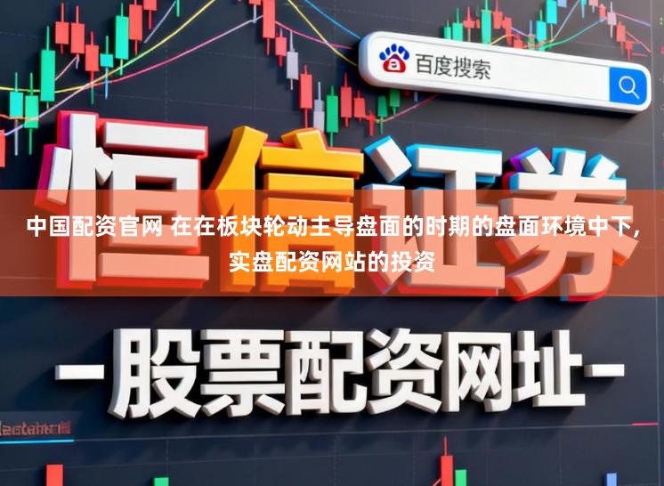 中国配资官网 在在板块轮动主导盘面的时期的盘面环境中下,实盘配资网站的投资