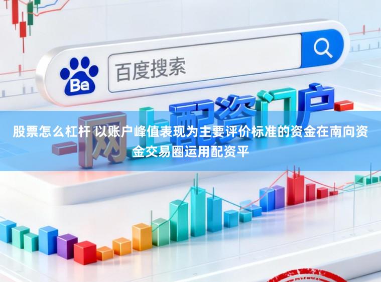股票怎么杠杆 以账户峰值表现为主要评价标准的资金在南向资金交易圈运用配资平