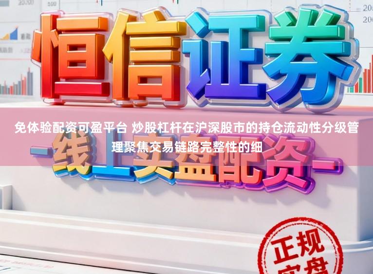 免体验配资可盈平台 炒股杠杆在沪深股市的持仓流动性分级管理聚焦交易链路完整性的细