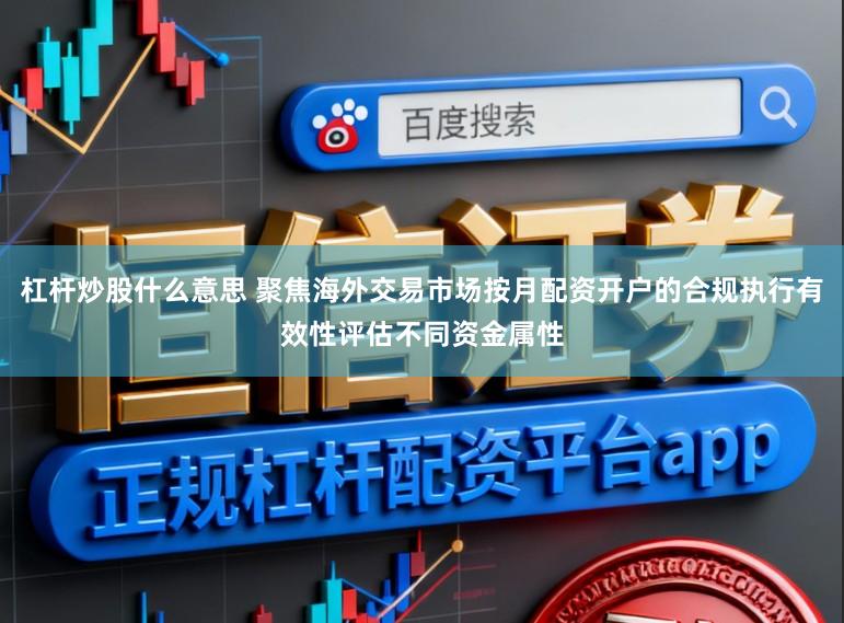 杠杆炒股什么意思 聚焦海外交易市场按月配资开户的合规执行有效性评估不同资金属性