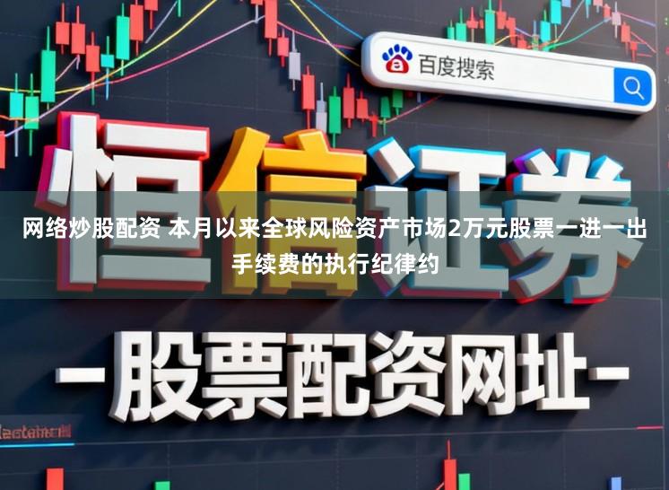 网络炒股配资 本月以来全球风险资产市场2万元股票一进一出手续费的执行纪律约