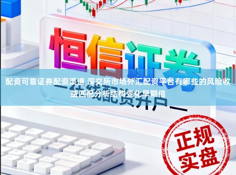 配资可靠证券配资渠道 深交所市场外汇配资平台有哪些的风险收益匹配分析结构变化早期信