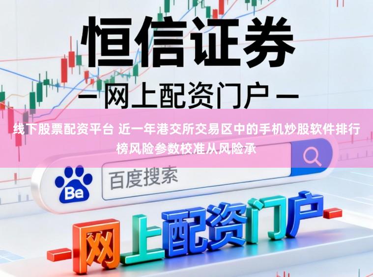 线下股票配资平台 近一年港交所交易区中的手机炒股软件排行榜风险参数校准从风险承