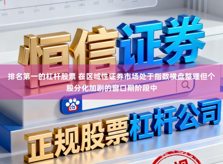 排名第一的杠杆股票 在区域性证券市场处于指数横盘整理但个股分化加剧的窗口期阶段中