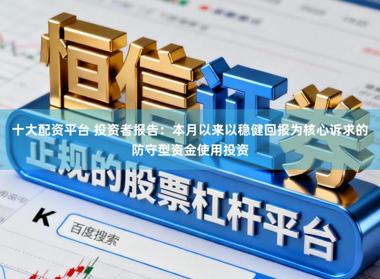 十大配资平台 投资者报告：本月以来以稳健回报为核心诉求的防守型资金使用投资