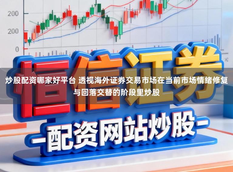炒股配资哪家好平台 透视海外证券交易市场在当前市场情绪修复与回落交替的阶段里炒股