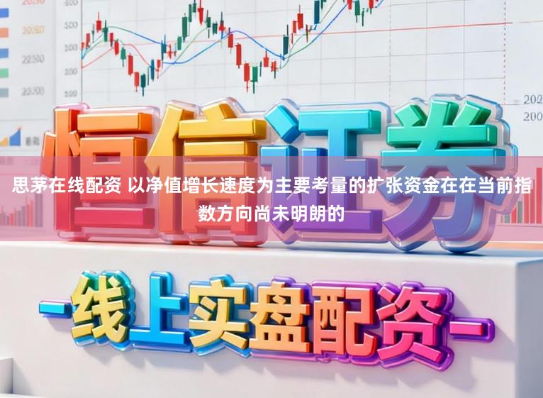 思茅在线配资 以净值增长速度为主要考量的扩张资金在在当前指数方向尚未明朗的