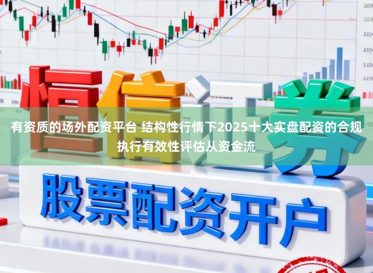 有资质的场外配资平台 结构性行情下2025十大实盘配资的合规执行有效性评估从资金流